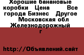 Хорошие банановые коробки › Цена ­ 22 - Все города Бизнес » Другое   . Московская обл.,Железнодорожный г.